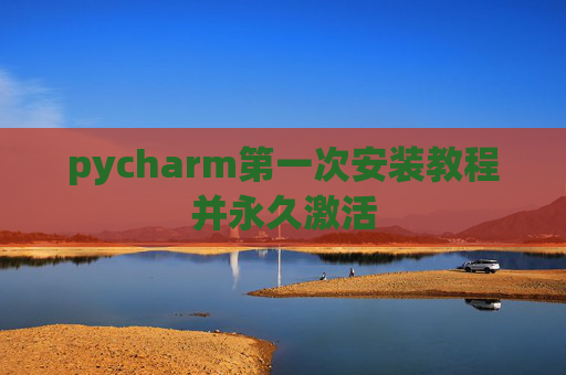 pycharm第一次安装教程并永久激活